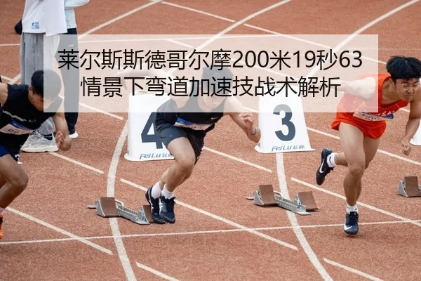 莱尔斯斯德哥尔摩200米19秒63情景下弯道加速技战术解析