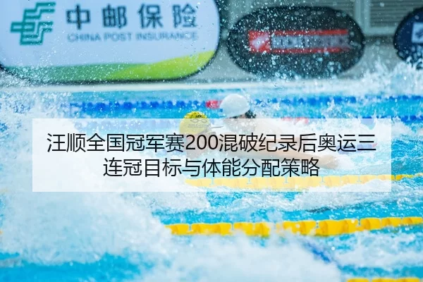 汪顺全国冠军赛200混破纪录后奥运三连冠目标与体能分配策略