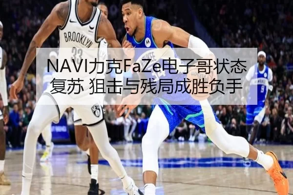 NAVI力克FaZe电子哥状态复苏 狙击与残局成胜负手